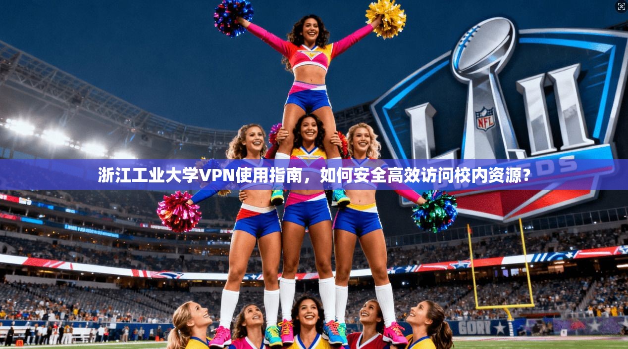 浙江工业大学VPN使用指南，如何安全高效访问校内资源？
