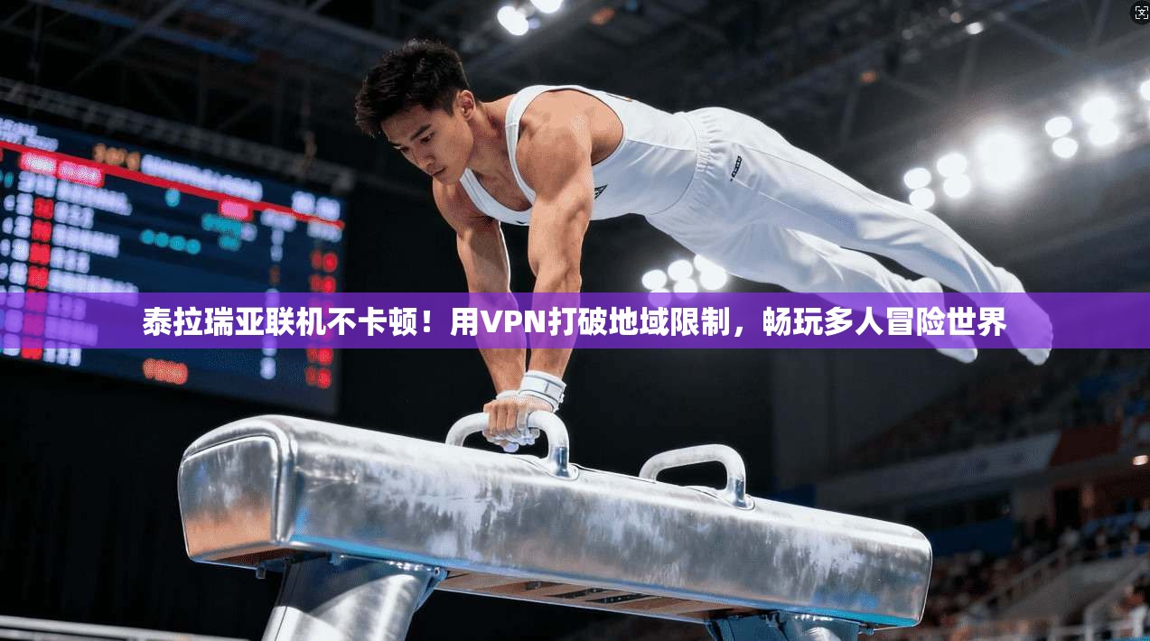 泰拉瑞亚联机不卡顿！用VPN打破地域限制，畅玩多人冒险世界