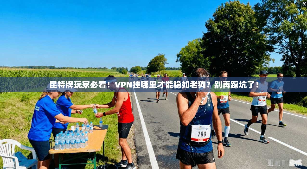 昆特牌玩家必看！VPN挂哪里才能稳如老狗？别再踩坑了！