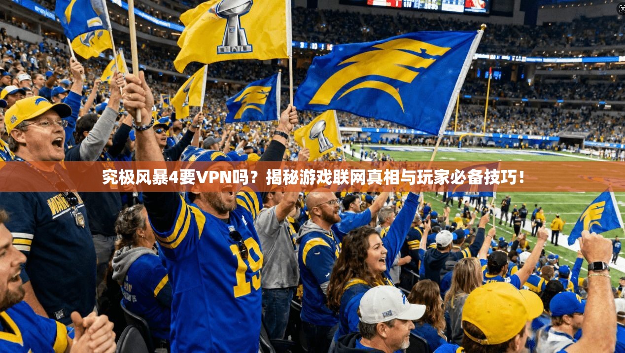 究极风暴4要VPN吗?揭秘游戏联网真相与玩家必备技巧!