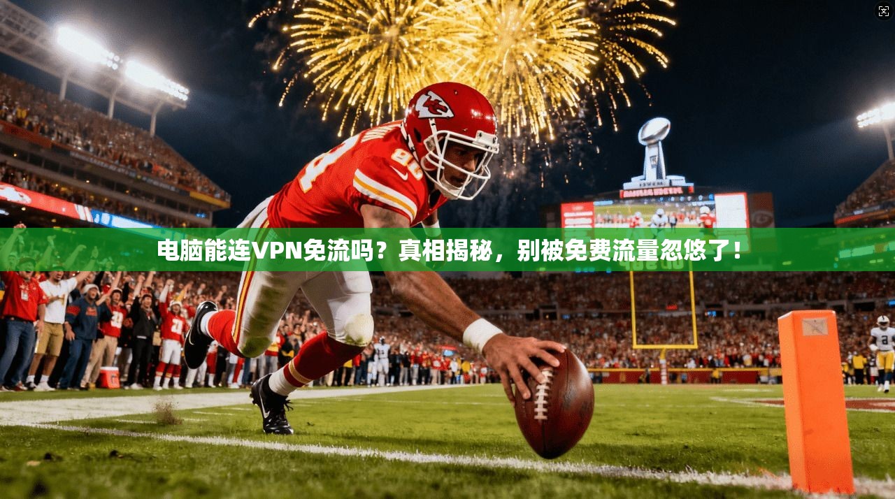 电脑能连VPN免流吗?真相揭秘,别被免费流量忽悠了!
