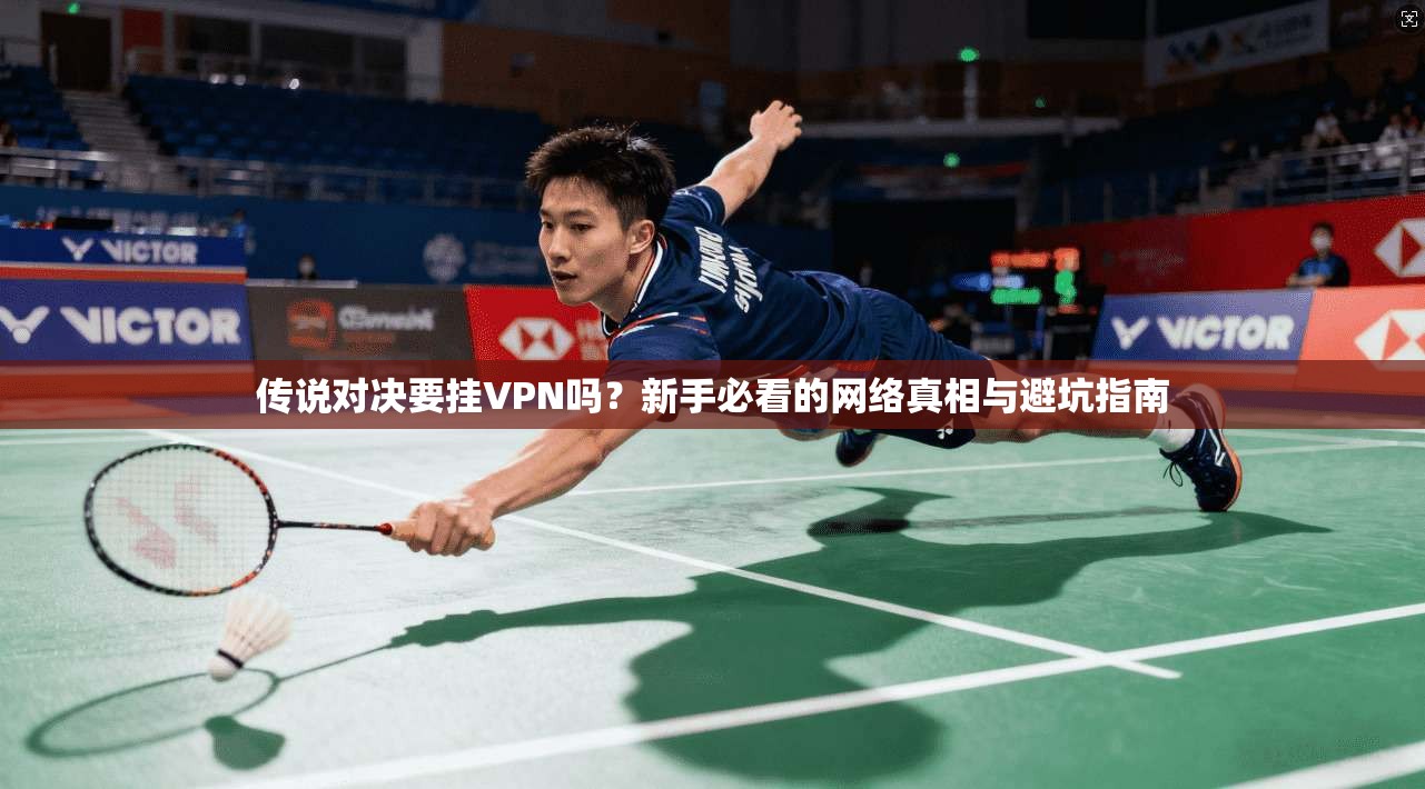 传说对决要挂VPN吗?新手必看的网络真相与避坑指南