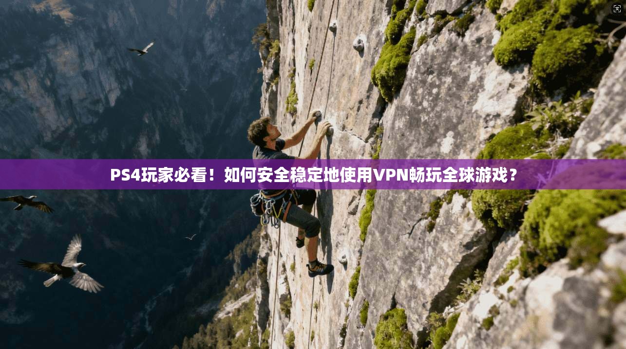 PS4玩家必看!如何安全稳定地使用VPN畅玩全球游戏?