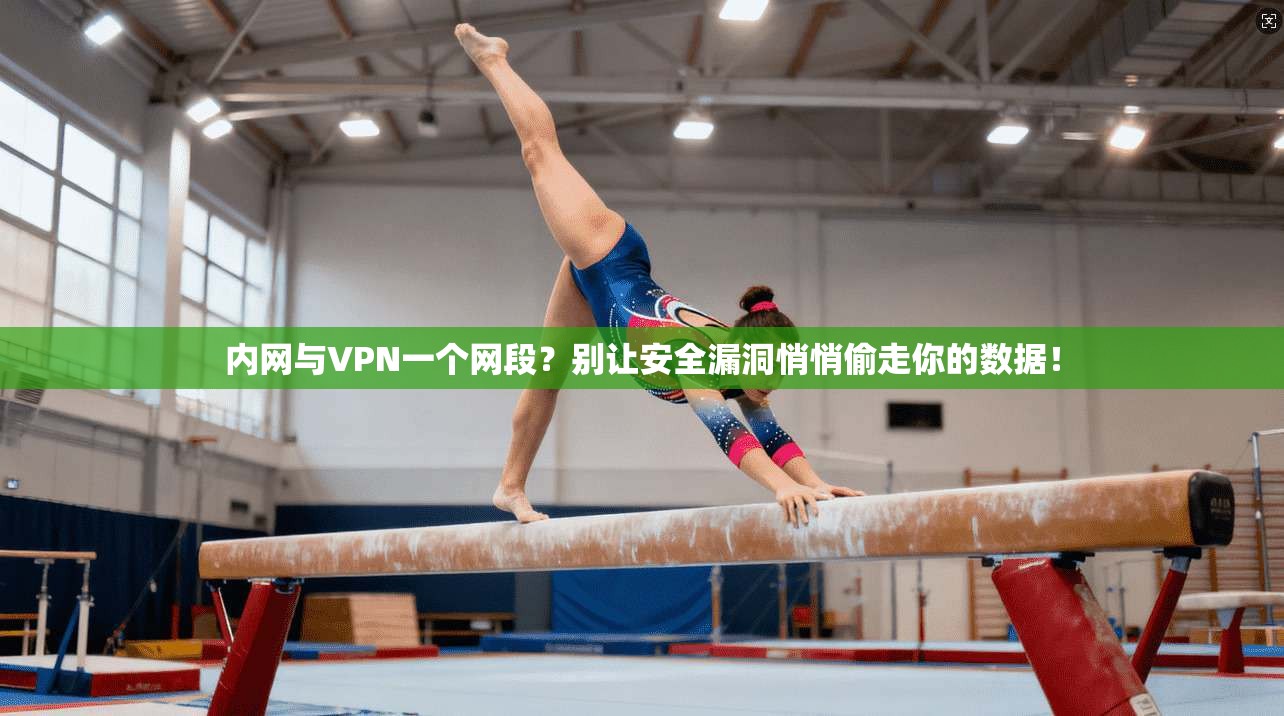 内网与VPN一个网段？别让安全漏洞悄悄偷走你的数据！