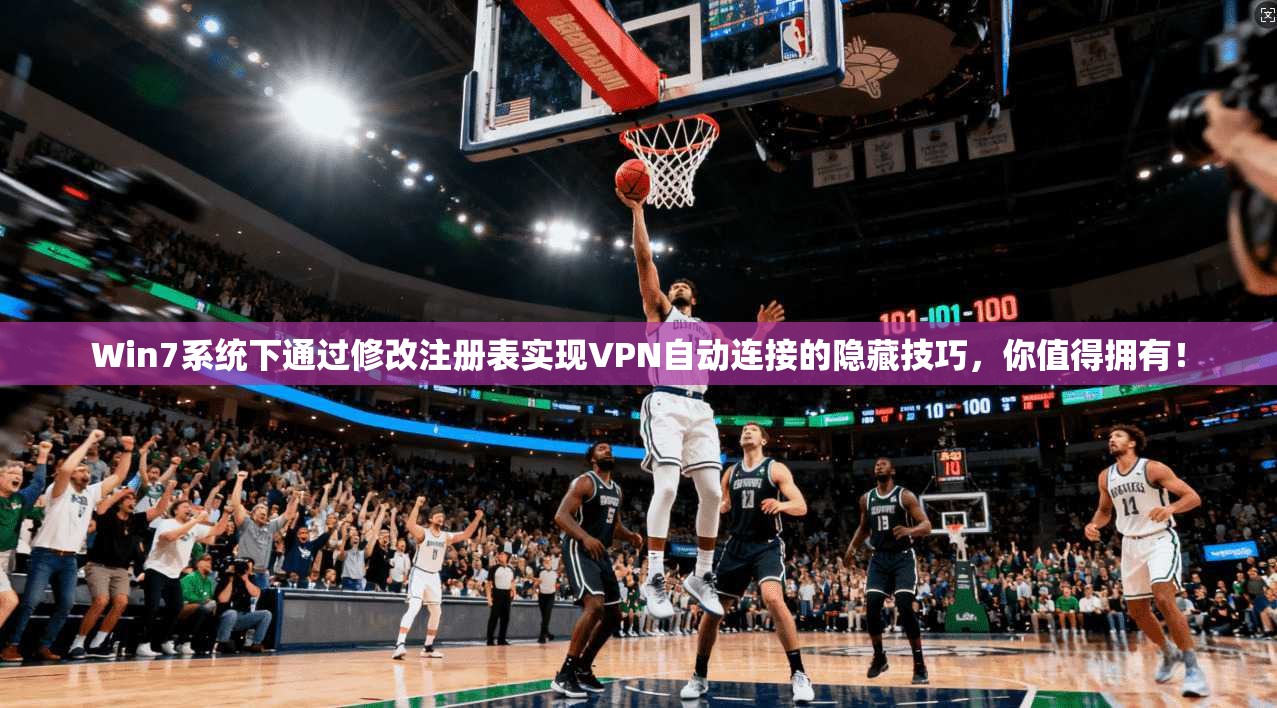 Win7系统下通过修改注册表实现VPN自动连接的隐藏技巧，你值得拥有！
