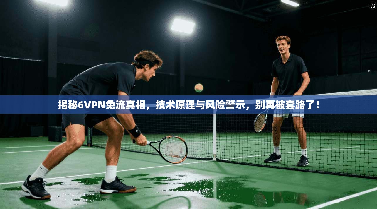 揭秘6VPN免流真相,技术原理与风险警示,别再被套路了!