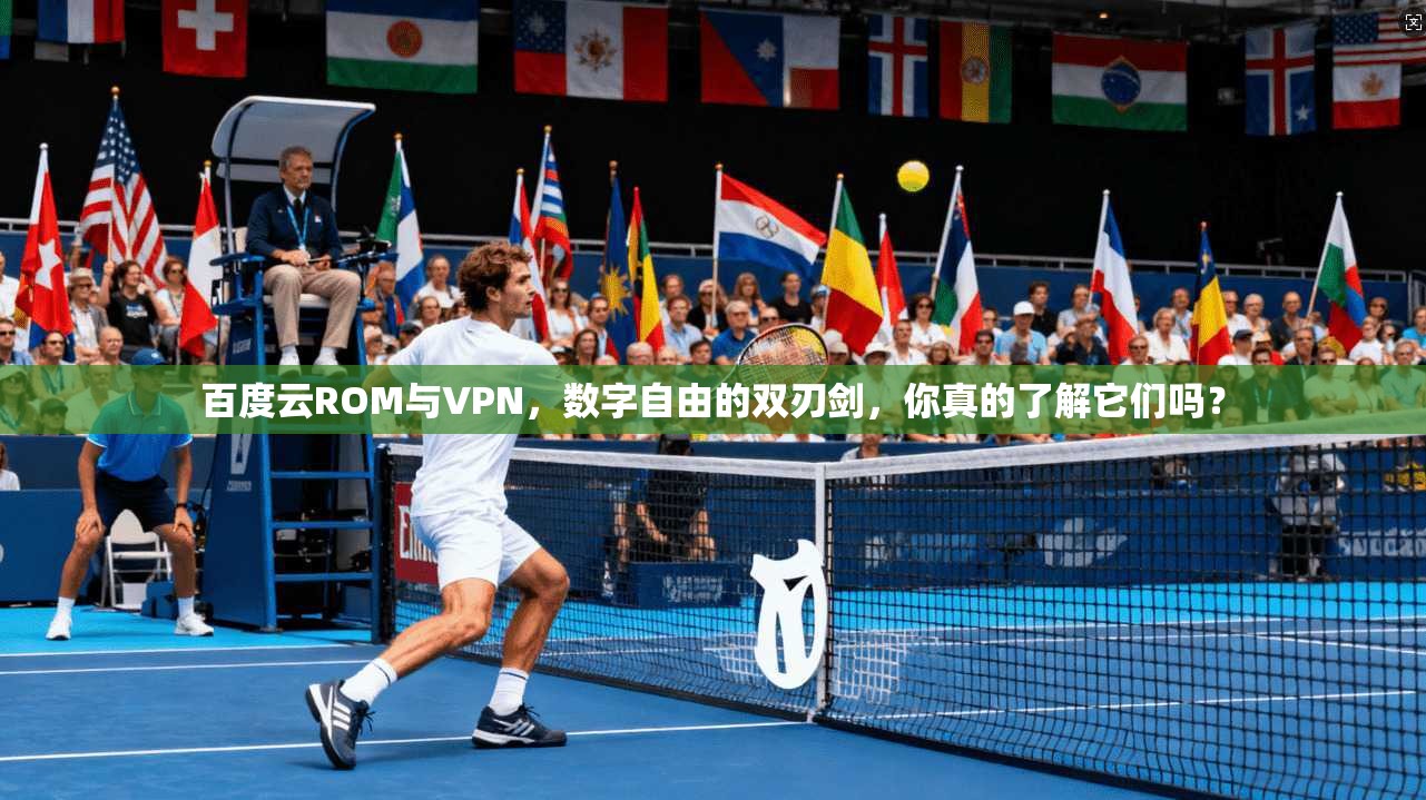 百度云ROM与VPN，数字自由的双刃剑，你真的了解它们吗？