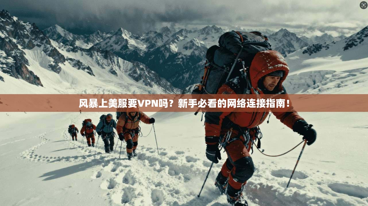 风暴上美服要VPN吗?新手必看的网络连接指南!