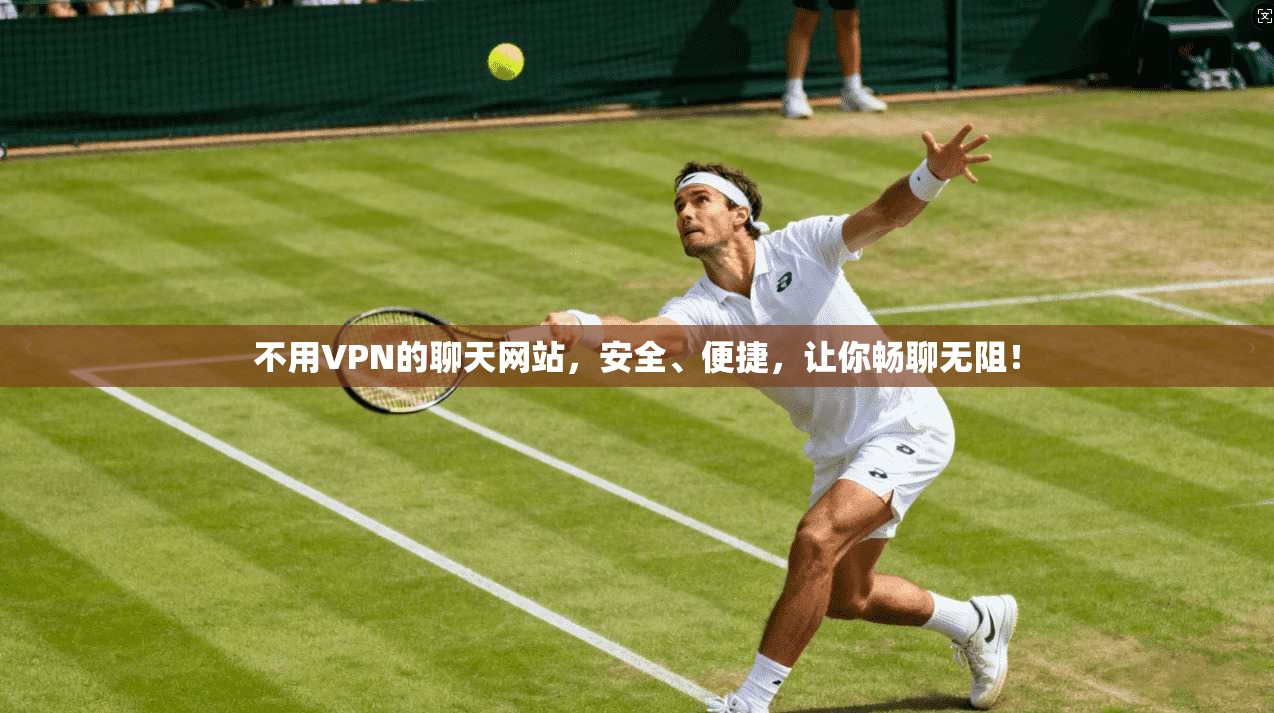 不用VPN的聊天网站，安全、便捷，让你畅聊无阻！
