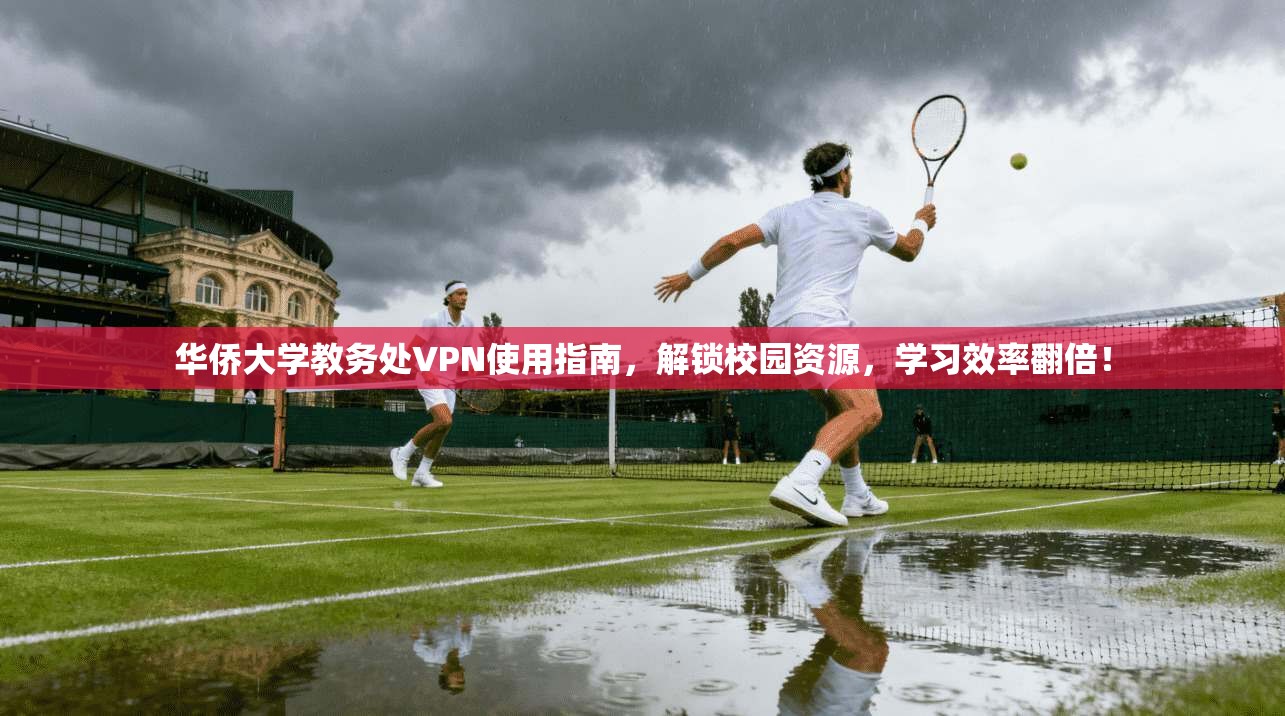 华侨大学教务处VPN使用指南,解锁校园资源,学习效率翻倍!