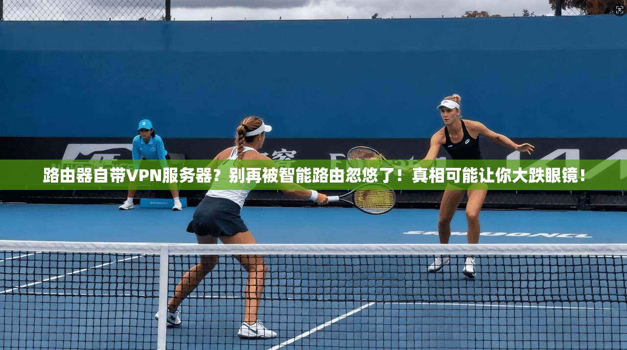 路由器自带VPN服务器?别再被智能路由忽悠了!真相可能让你大跌眼镜!