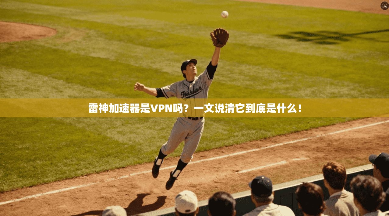 雷神加速器是VPN吗？一文说清它到底是什么！