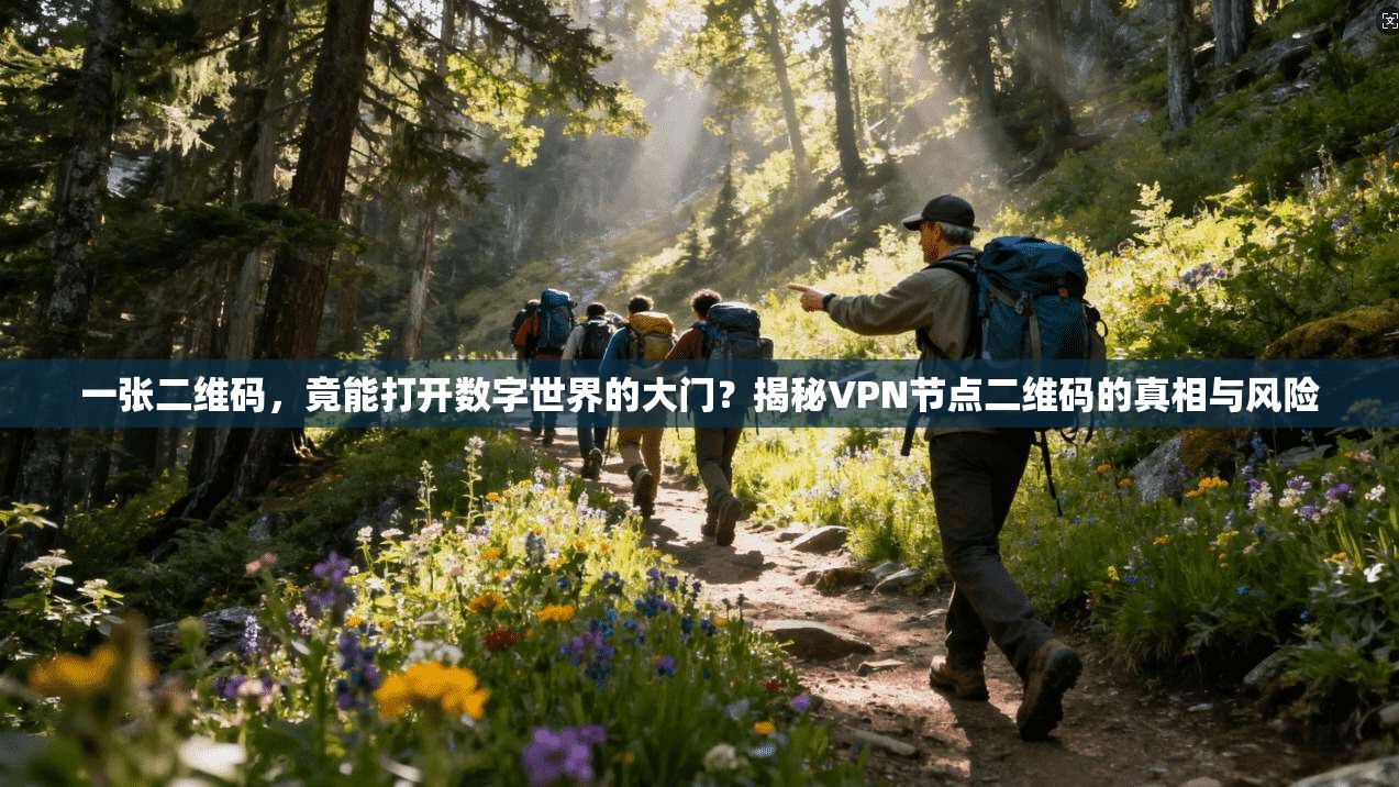 一张二维码，竟能打开数字世界的大门？揭秘VPN节点二维码的真相与风险