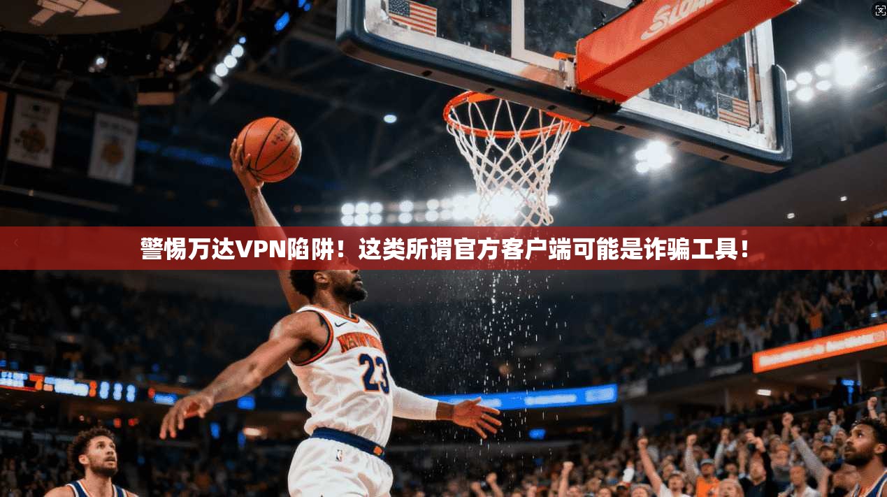 警惕万达VPN陷阱!这类所谓官方客户端可能是诈骗工具!