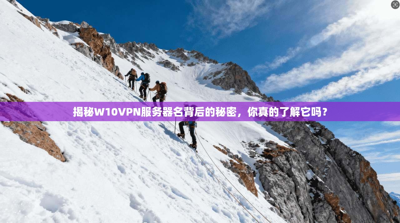 揭秘W10VPN服务器名背后的秘密,你真的了解它吗?
