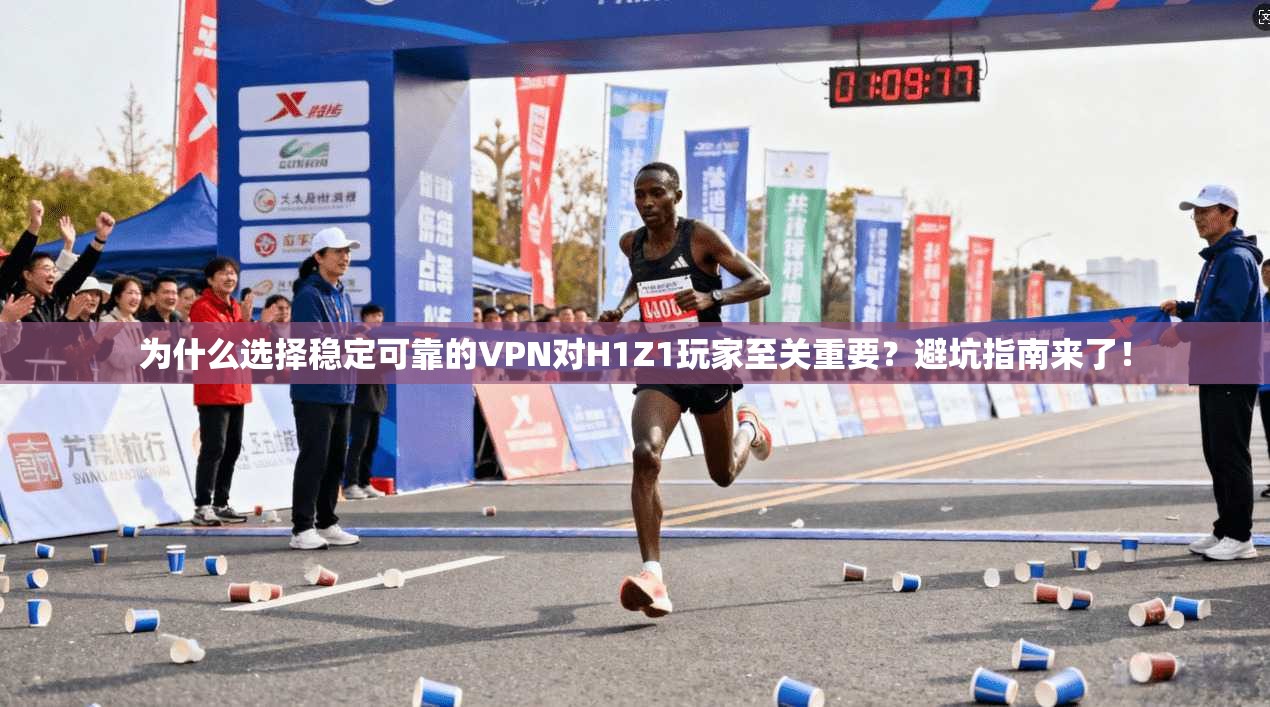 为什么选择稳定可靠的VPN对H1Z1玩家至关重要?避坑指南来了!
