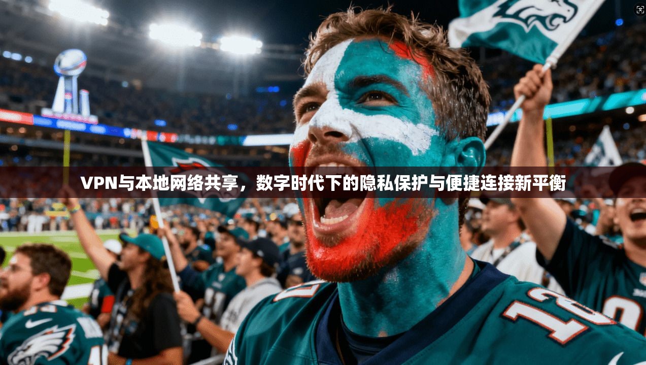 VPN与本地网络共享，数字时代下的隐私保护与便捷连接新平衡