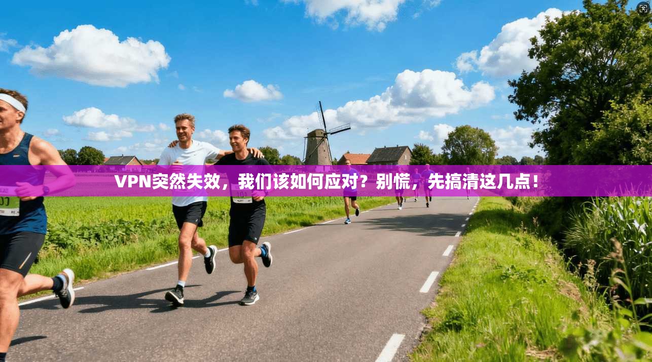 VPN突然失效,我们该如何应对?别慌,先搞清这几点!