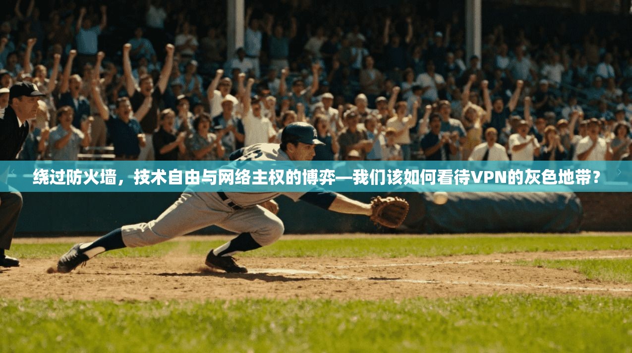 绕过防火墙,技术自由与网络主权的博弈—我们该如何看待VPN的灰色地带?