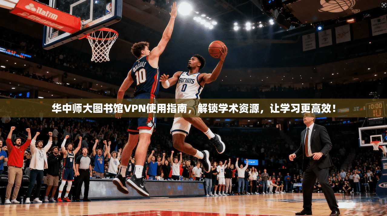 华中师大图书馆VPN使用指南，解锁学术资源，让学习更高效！