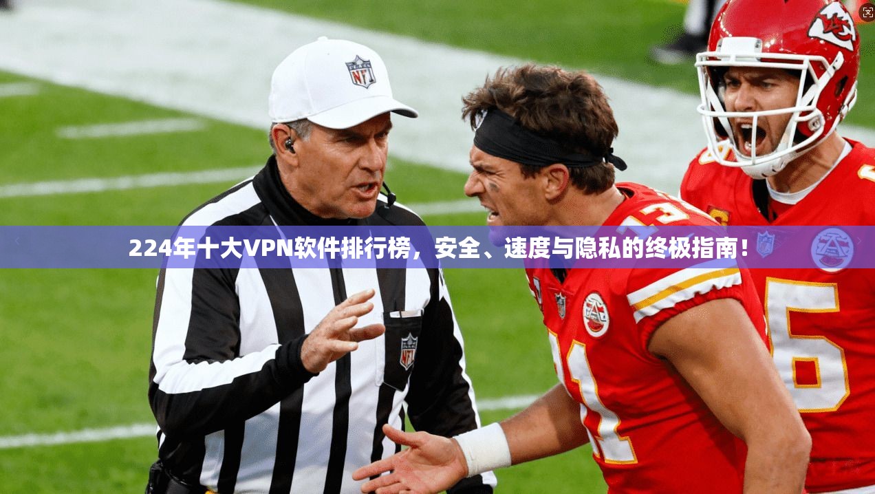 224年十大VPN软件排行榜，安全、速度与隐私的终极指南！