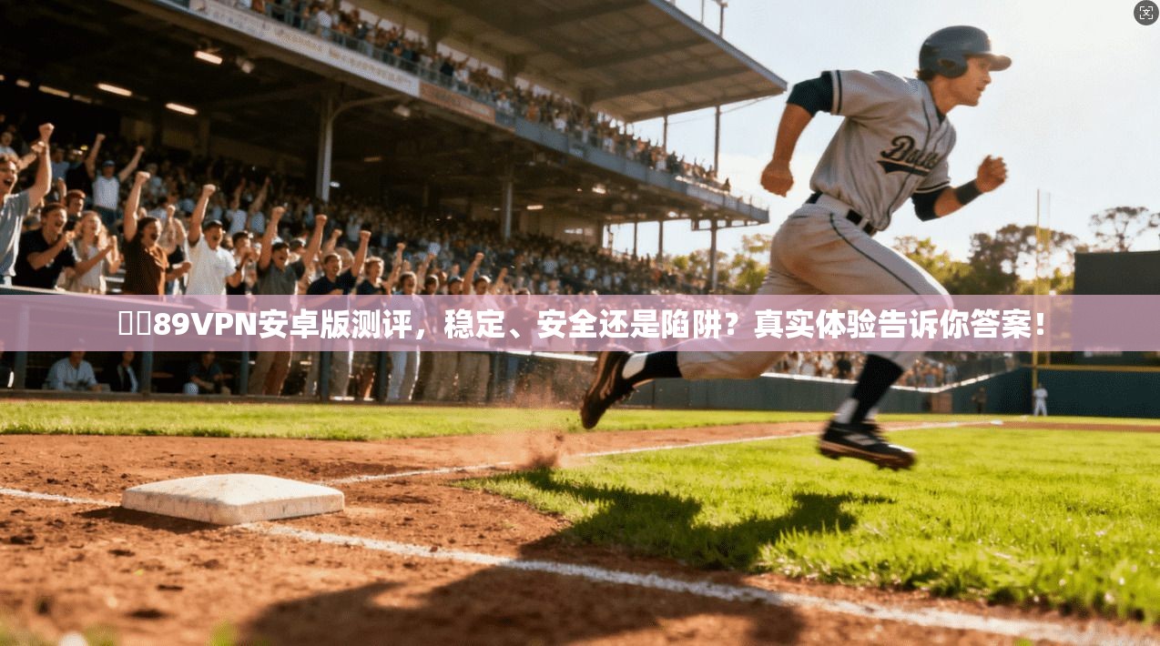 賽風89VPN安卓版测评，稳定、安全还是陷阱？真实体验告诉你答案！