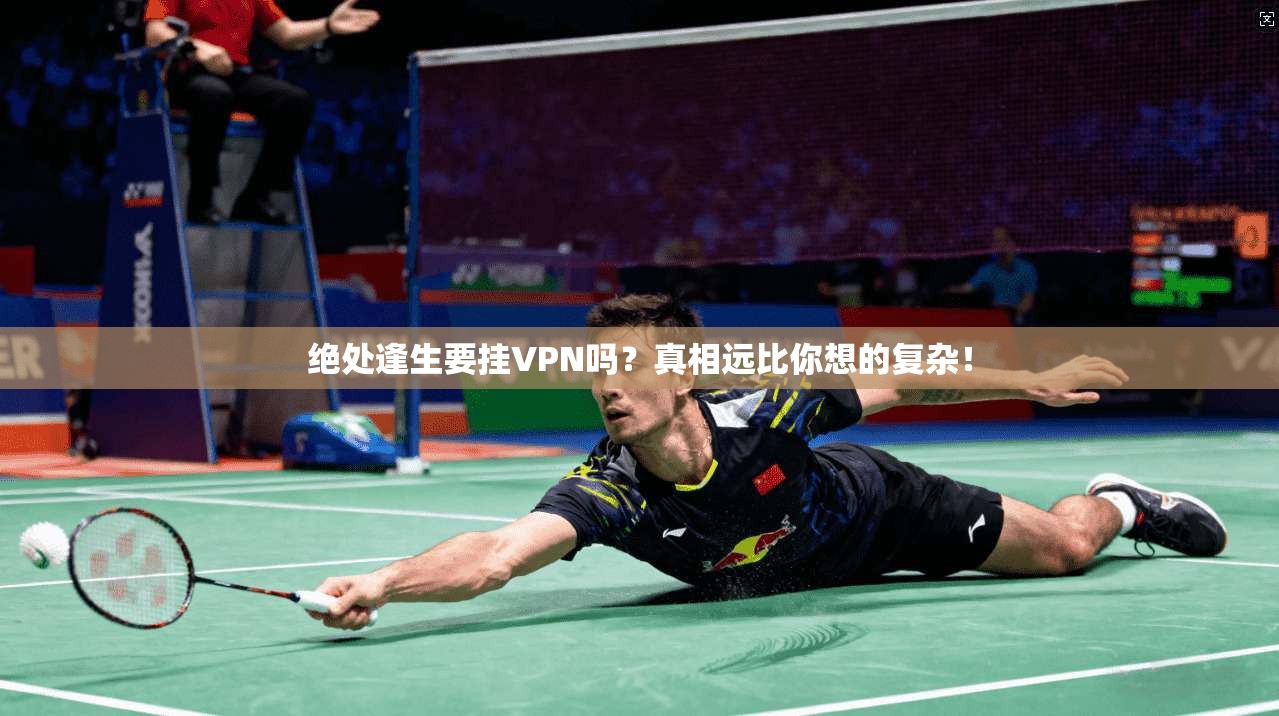 绝处逢生要挂VPN吗？真相远比你想的复杂！