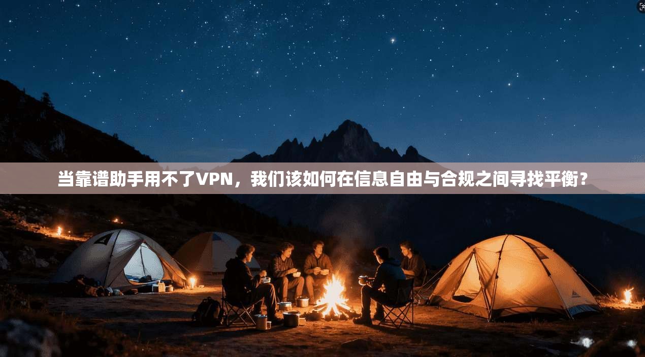 当靠谱助手用不了VPN，我们该如何在信息自由与合规之间寻找平衡？
