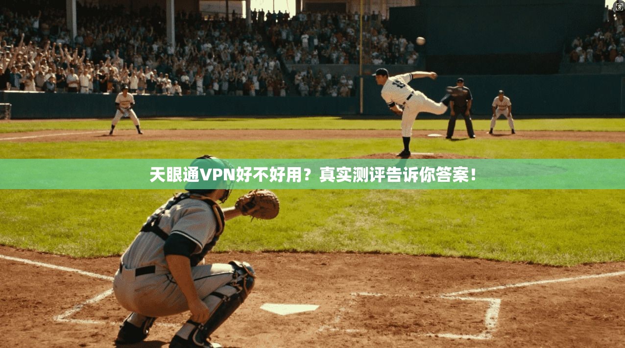 天眼通VPN好不好用？真实测评告诉你答案！