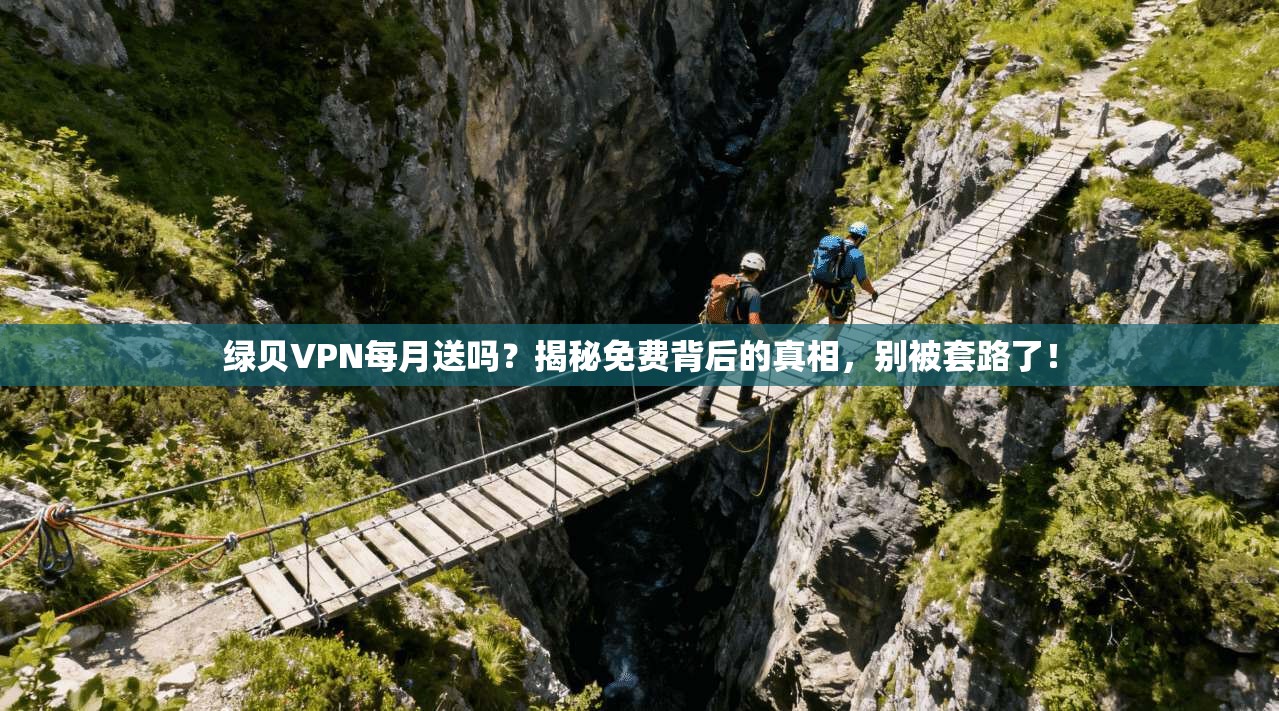绿贝VPN每月送吗?揭秘免费背后的真相,别被套路了!