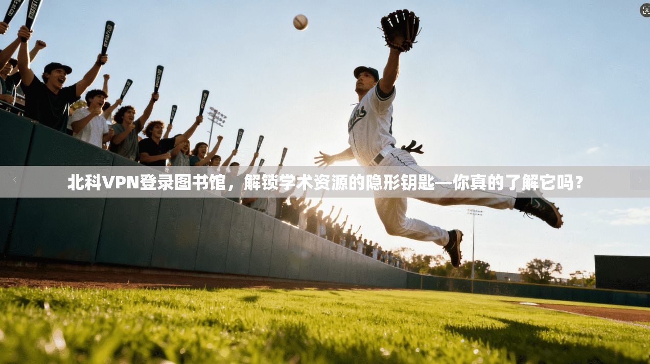 北科VPN登录图书馆，解锁学术资源的隐形钥匙—你真的了解它吗？