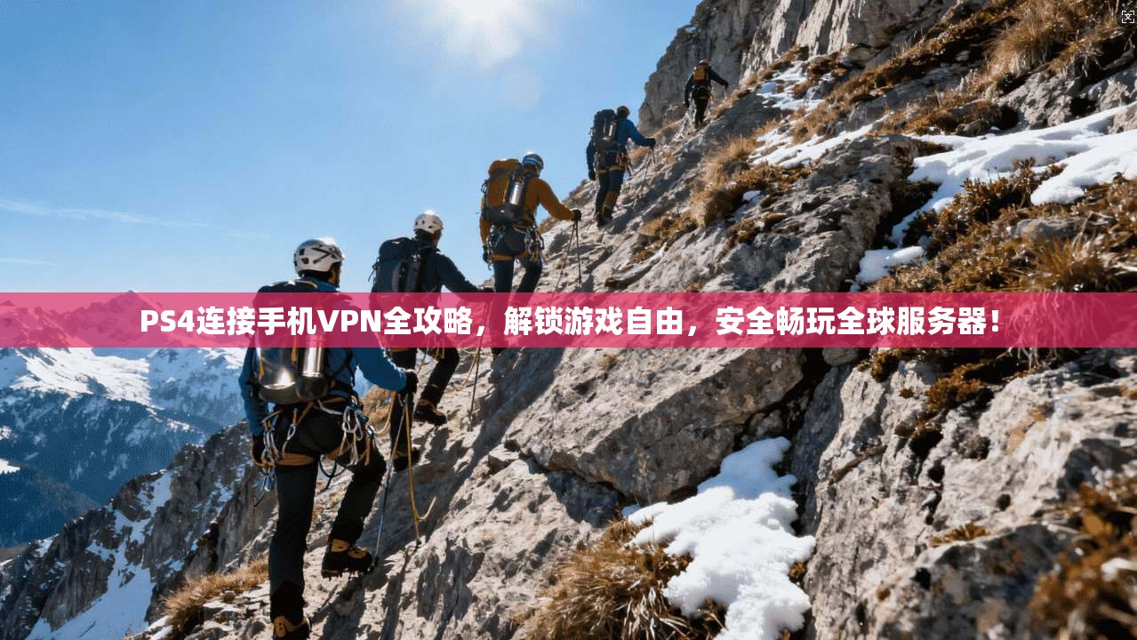PS4连接手机VPN全攻略,解锁游戏自由,安全畅玩全球服务器!