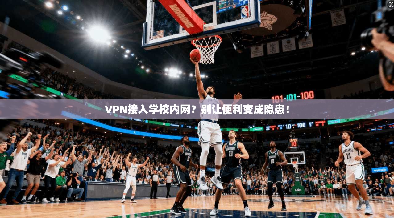 VPN接入学校内网？别让便利变成隐患！