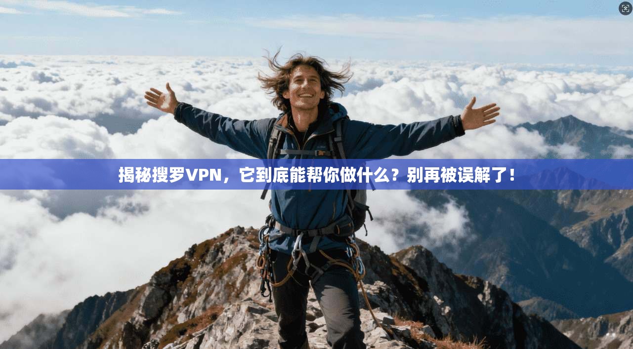揭秘搜罗VPN,它到底能帮你做什么?别再被误解了!