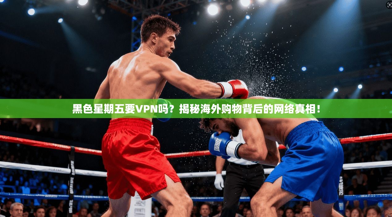 黑色星期五要VPN吗?揭秘海外购物背后的网络真相!