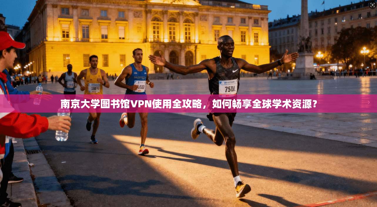 南京大学图书馆VPN使用全攻略,如何畅享全球学术资源?