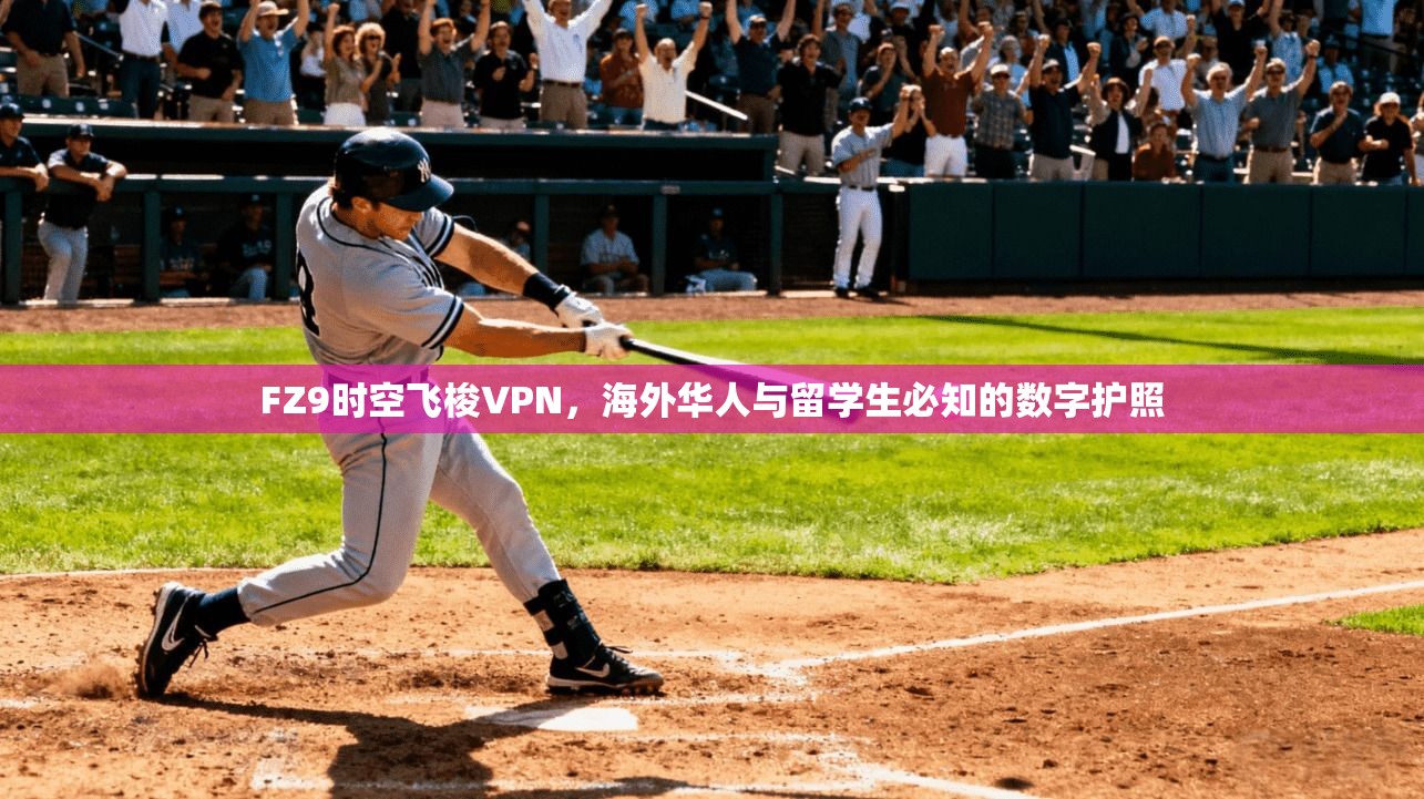 FZ9时空飞梭VPN,海外华人与留学生必知的数字护照