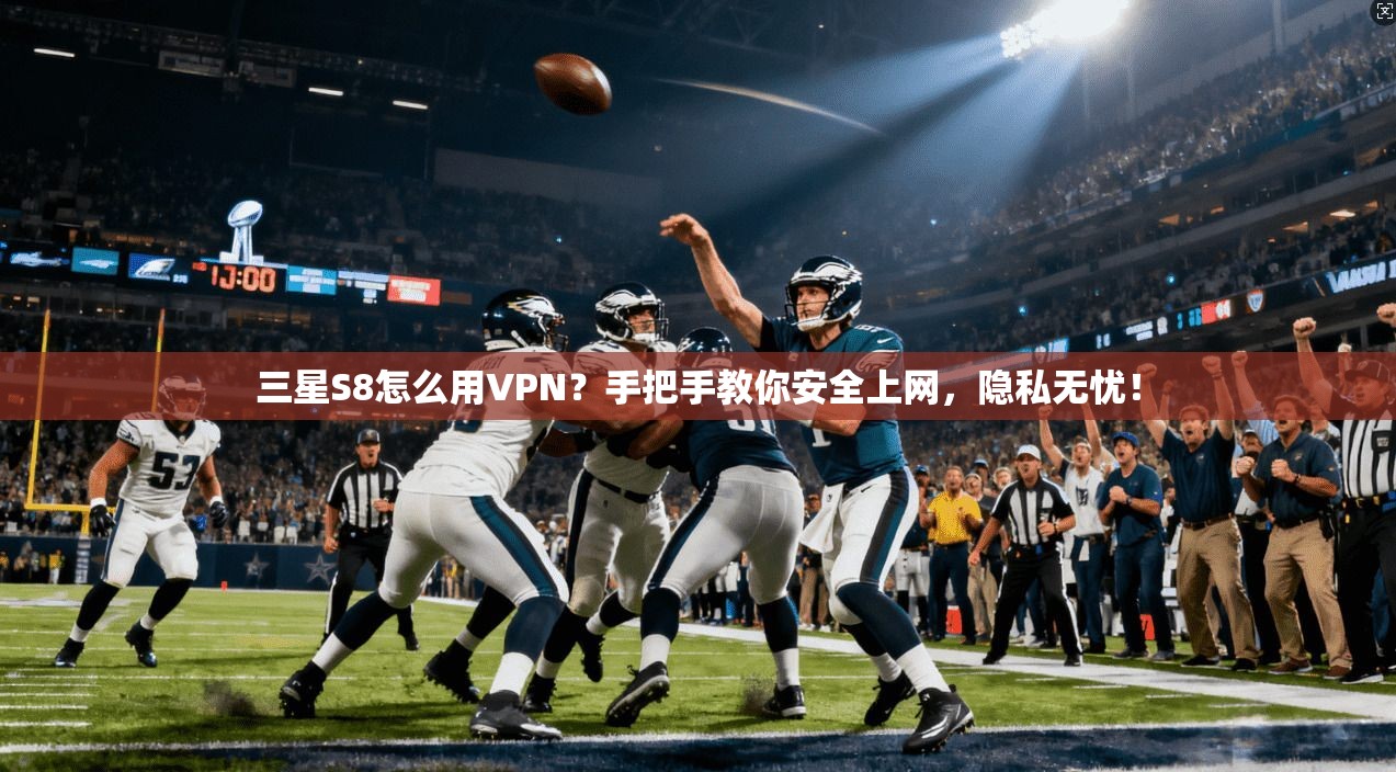 三星S8怎么用VPN？手把手教你安全上网，隐私无忧！