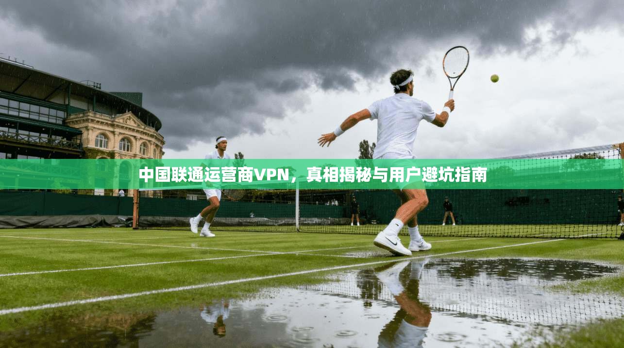 中国联通运营商VPN,真相揭秘与用户避坑指南