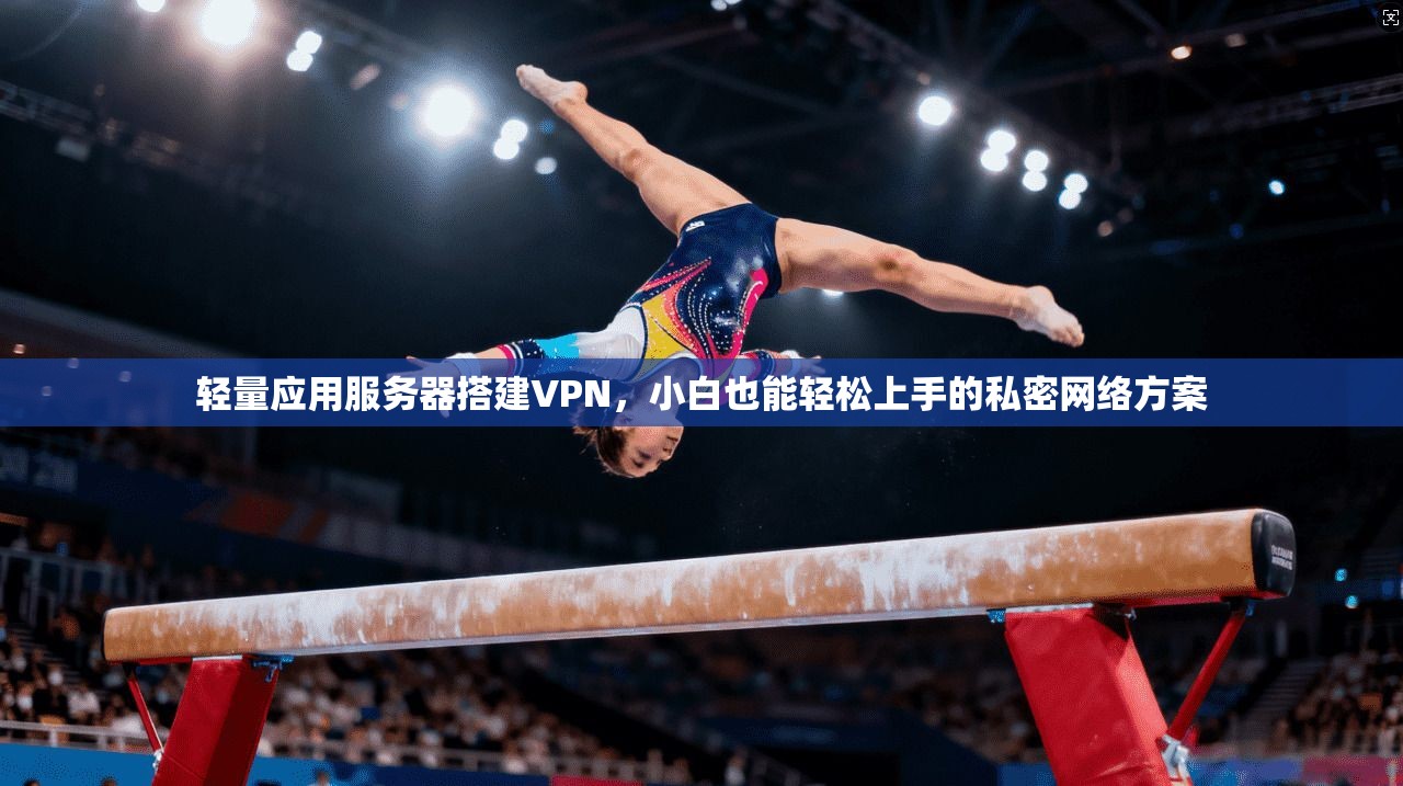 轻量应用服务器搭建VPN，小白也能轻松上手的私密网络方案