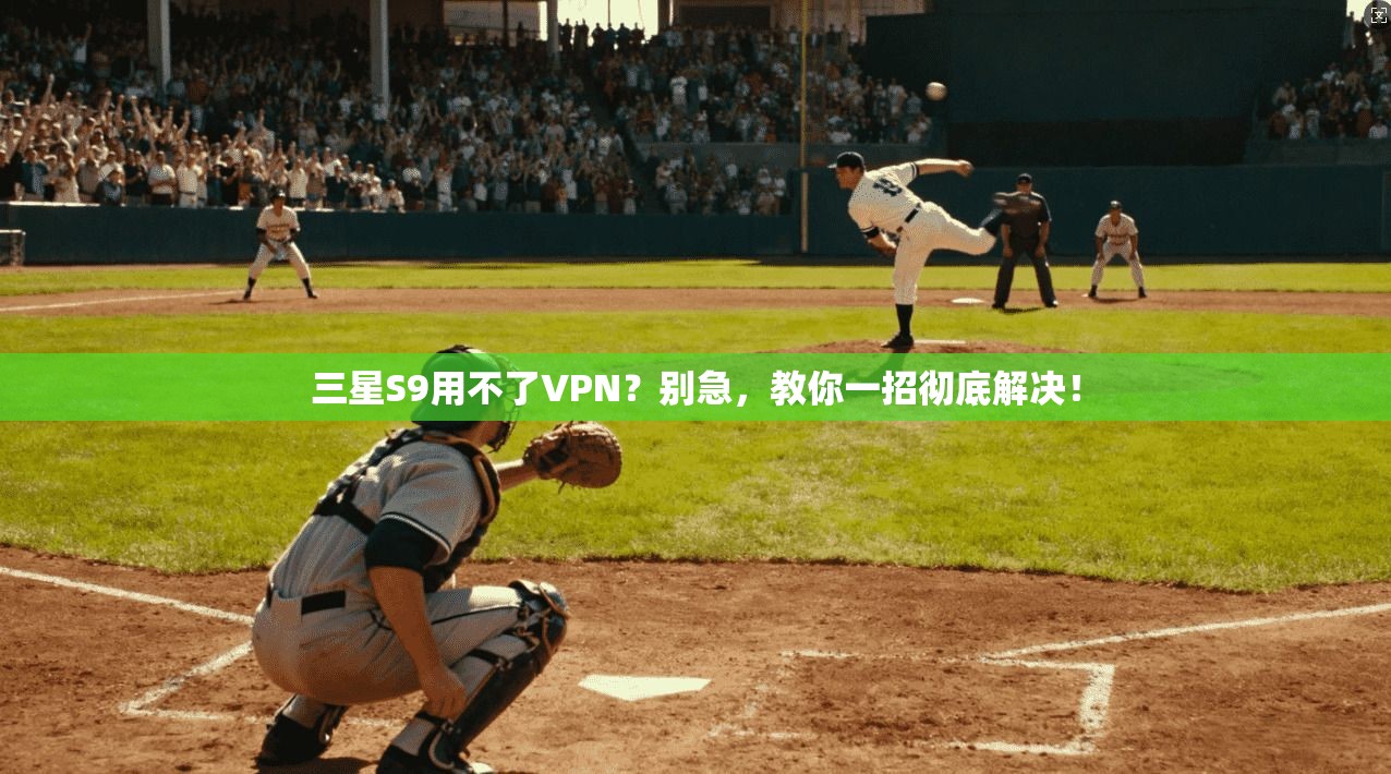 三星S9用不了VPN？别急，教你一招彻底解决！