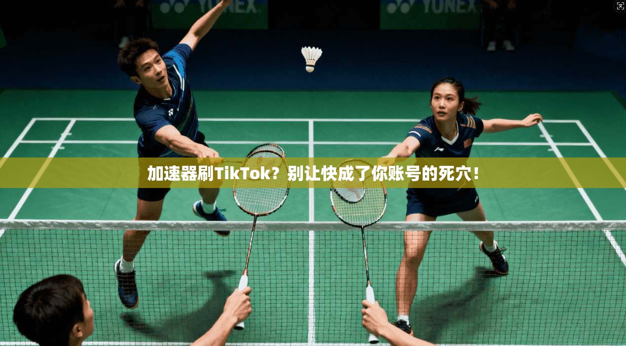 加速器刷TikTok？别让快成了你账号的死穴！