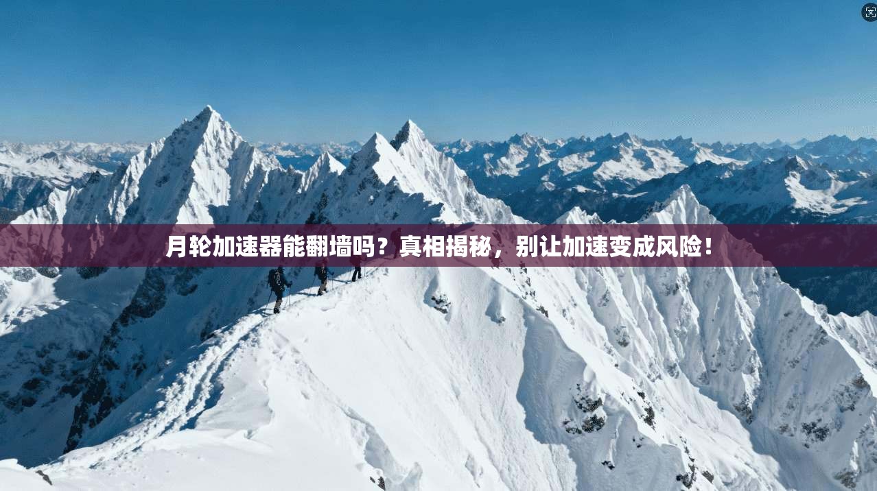 月轮加速器能翻墙吗？真相揭秘，别让加速变成风险！