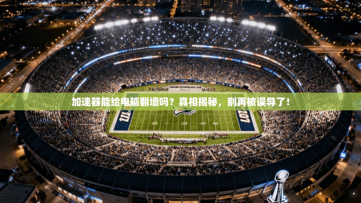 加速器能给电脑翻墙吗?真相揭秘,别再被误导了!