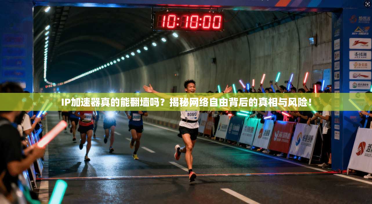IP加速器真的能翻墙吗？揭秘网络自由背后的真相与风险！
