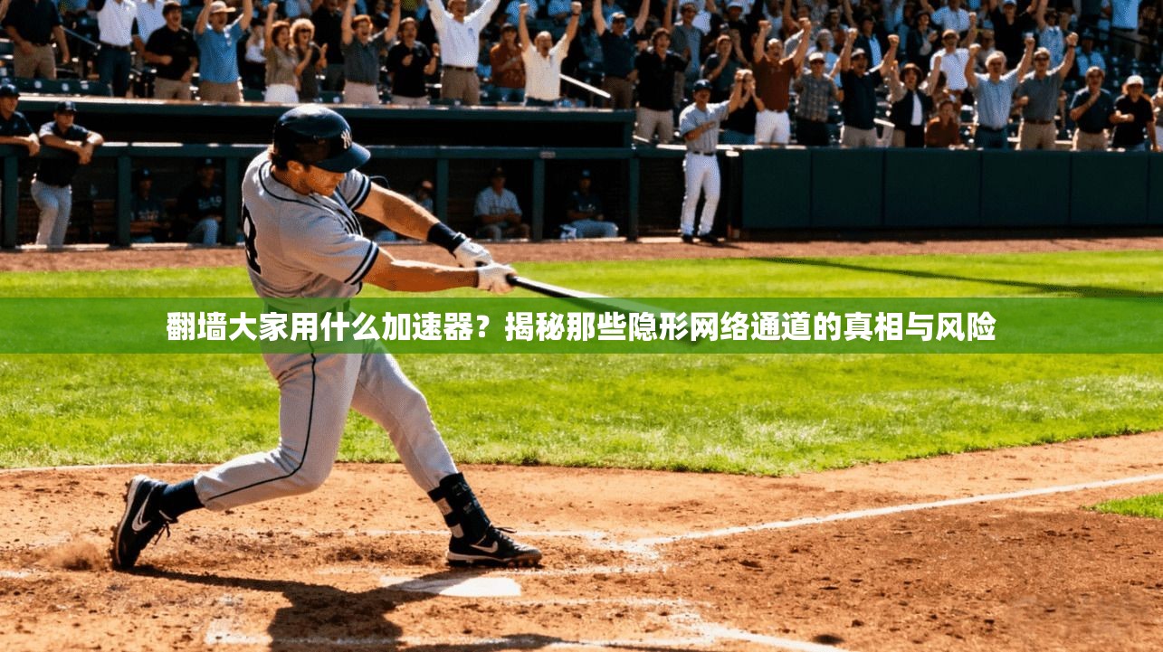 翻墙大家用什么加速器?揭秘那些隐形网络通道的真相与风险