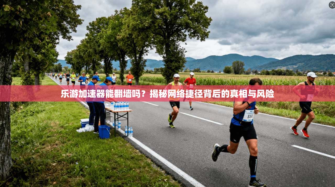 乐游加速器能翻墙吗?揭秘网络捷径背后的真相与风险