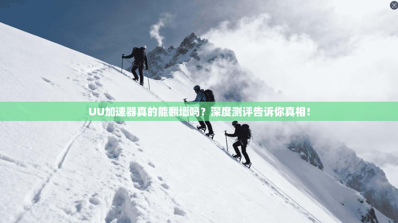 UU加速器真的能翻墙吗？深度测评告诉你真相！