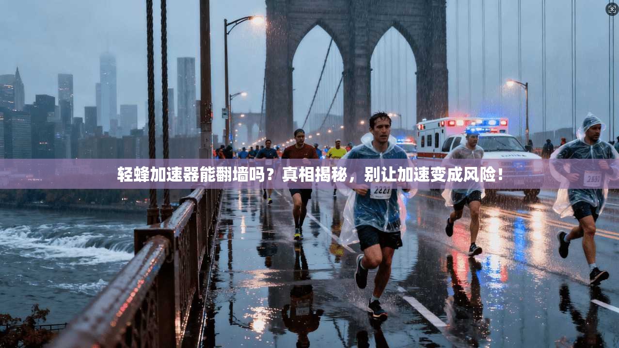 轻蜂加速器能翻墙吗?真相揭秘,别让加速变成风险!
