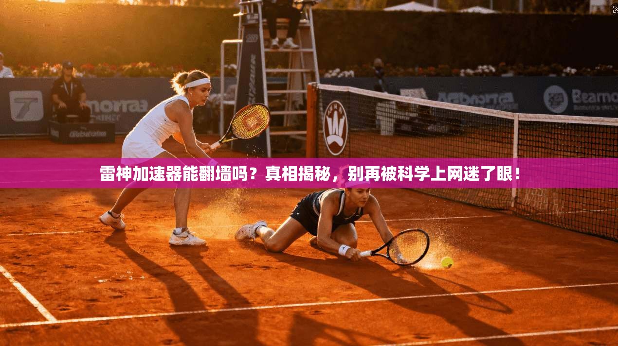 雷神加速器能翻墙吗?真相揭秘,别再被科学上网迷了眼!